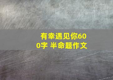 有幸遇见你600字 半命题作文